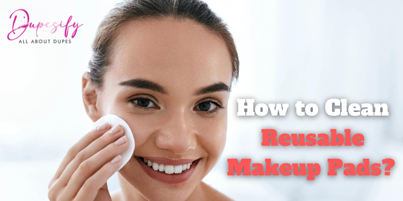 How to Clean Reusable Makeup Pads? The most complete Guide