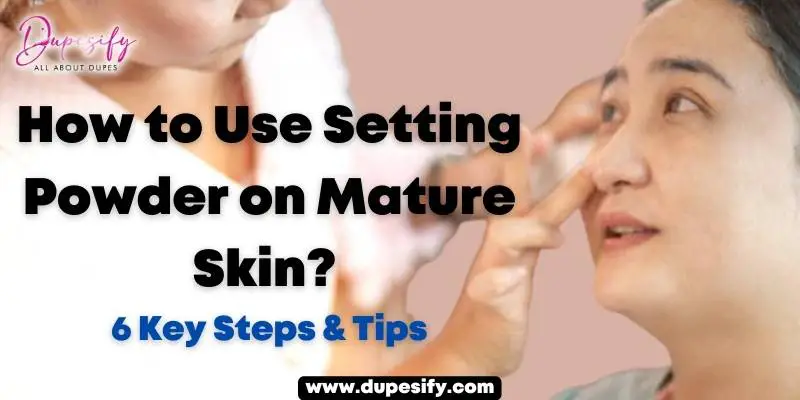 How to Use Setting Powder on Mature Skin? 6 Key Steps & Tips